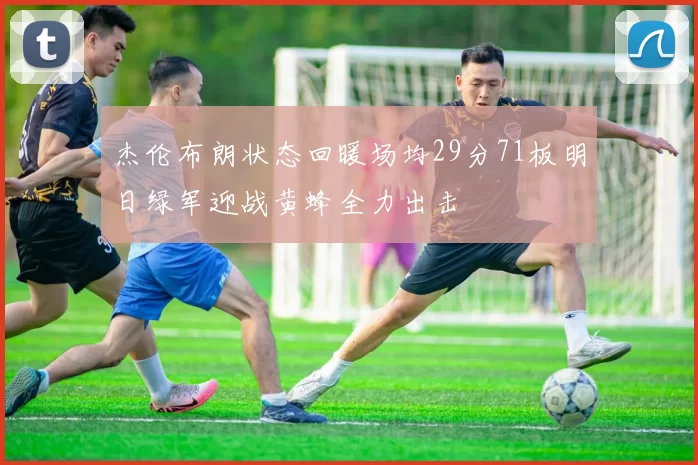 杰伦布朗状态回暖场均29分71板明日绿军迎战黄蜂全力出击