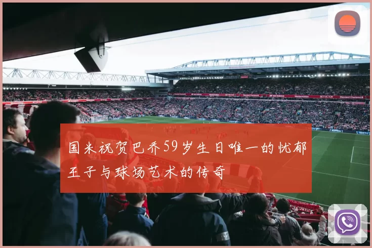 国米祝贺巴乔59岁生日唯一的忧郁王子与球场艺术的传奇