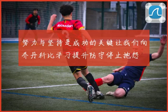 努力与坚持是成功的关键让我们向乔丹科比学习提升防守停止抱怨