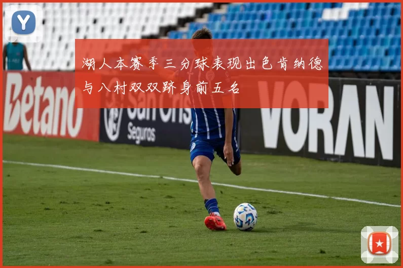 湖人本赛季三分球表现出色肯纳德与八村双双跻身前五名