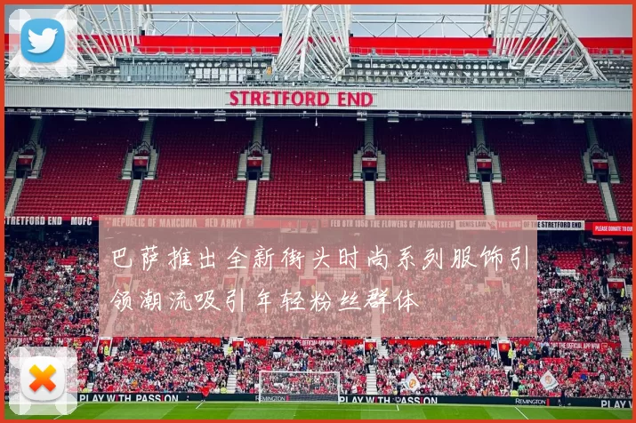 巴萨推出全新街头时尚系列服饰引领潮流吸引年轻粉丝群体