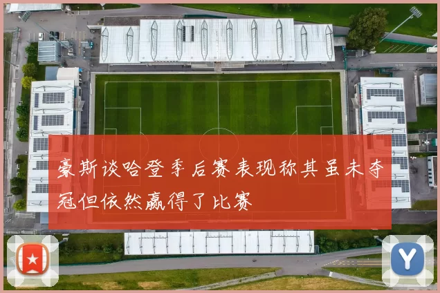 豪斯谈哈登季后赛表现称其虽未夺冠但依然赢得了比赛