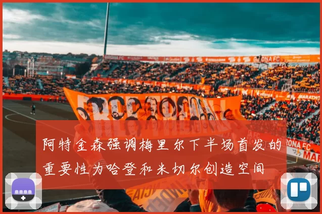 阿特金森强调梅里尔下半场首发的重要性为哈登和米切尔创造空间