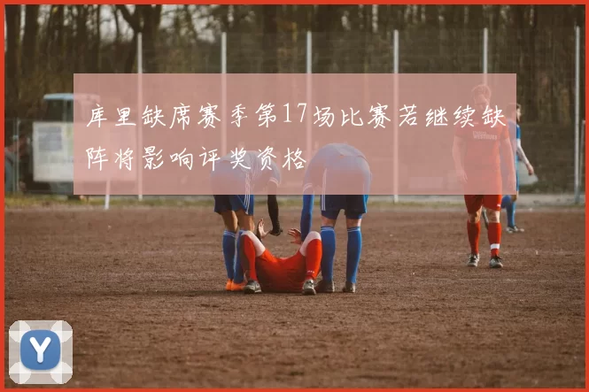 库里缺席赛季第17场比赛若继续缺阵将影响评奖资格