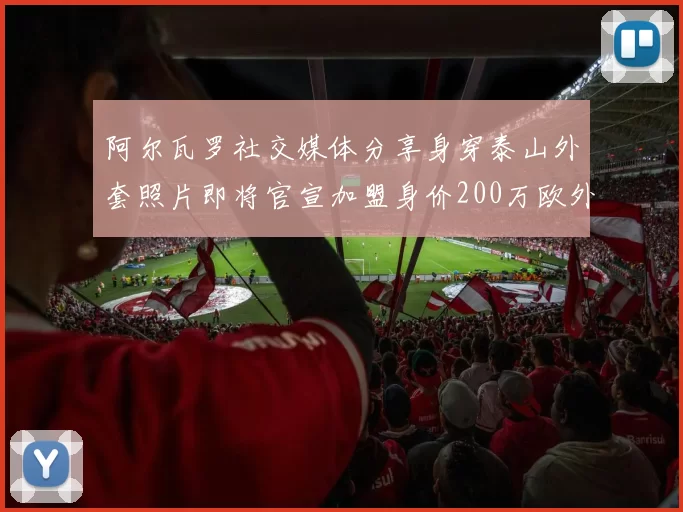 阿尔瓦罗社交媒体分享身穿泰山外套照片即将官宣加盟身价200万欧外援