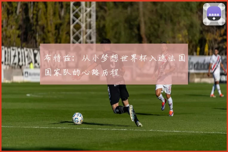 布特兹：从小梦想世界杯入选法国国家队的心路历程