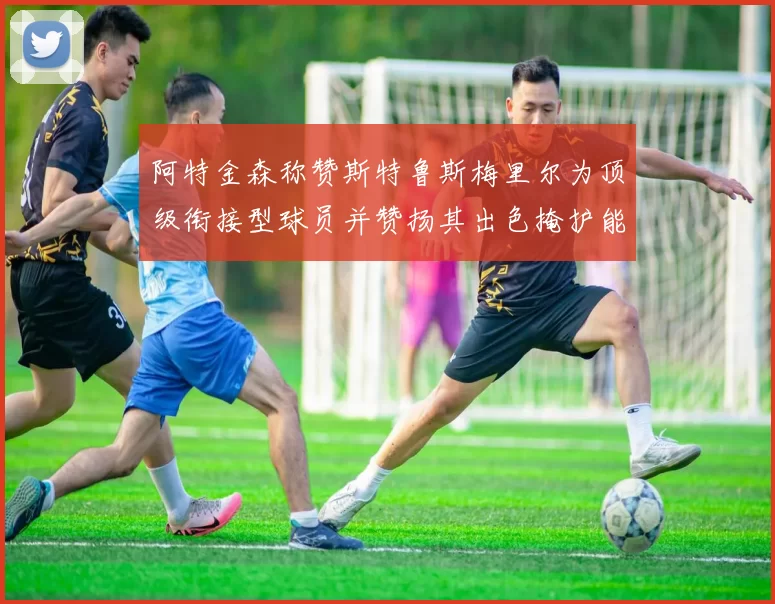 阿特金森称赞斯特鲁斯梅里尔为顶级衔接型球员并赞扬其出色掩护能力