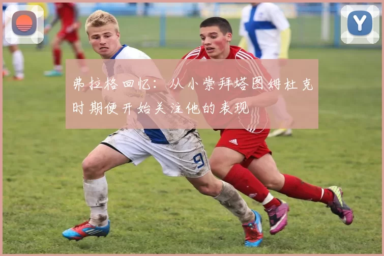 弗拉格回忆：从小崇拜塔图姆杜克时期便开始关注他的表现
