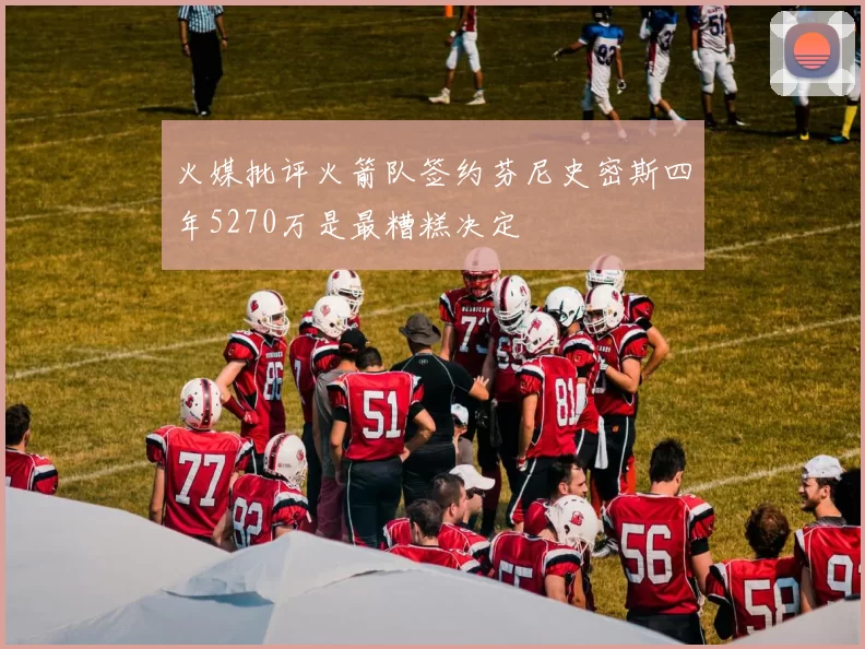 火媒批评火箭队签约芬尼史密斯四年5270万是最糟糕决定