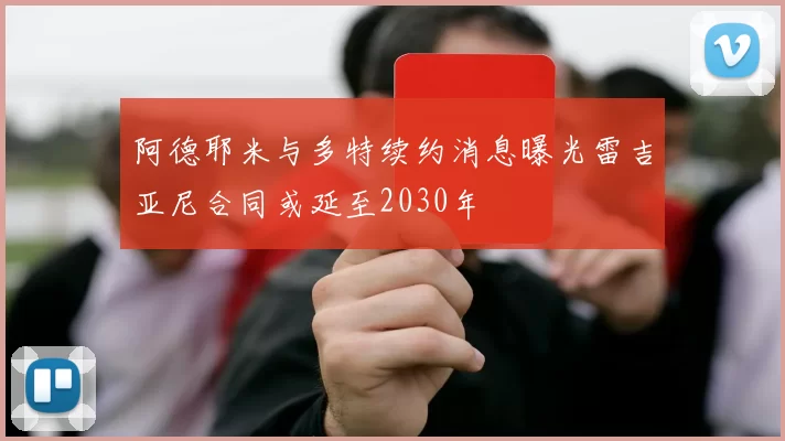阿德耶米与多特续约消息曝光雷吉亚尼合同或延至2030年