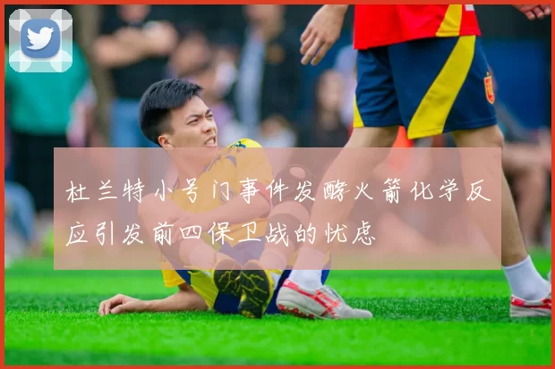 杜兰特小号门事件发酵火箭化学反应引发前四保卫战的忧虑